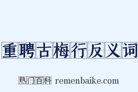 重聘古梅行反义词是什么意思的图片